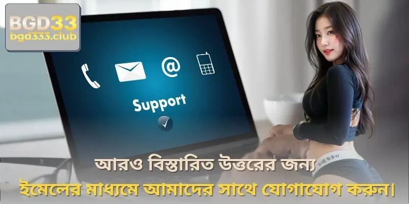 আরও বিস্তারিত উত্তরের জন্য ইমেলের মাধ্যমে আমাদের সাথে যোগাযোগ করুন।
